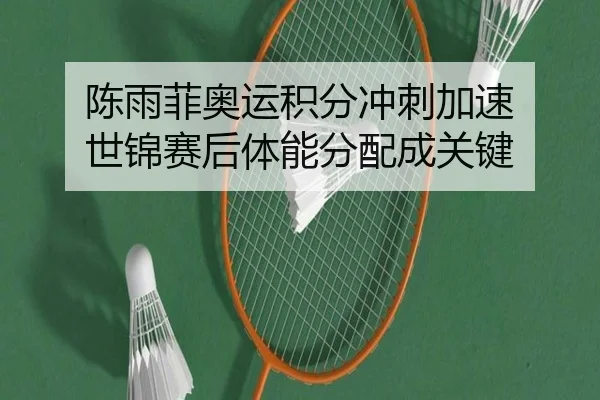 陈雨菲奥运积分冲刺加速 世锦赛后体能分配成关键 | OETYSPORTS
